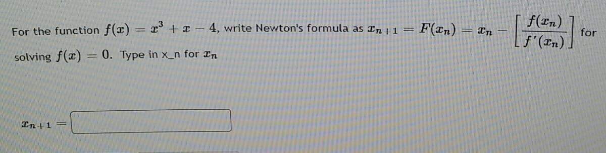 f(En)
for
f'(In).
For the function f(x) = r° + x – 4, write Newton's formula as ¤n 1
F(Tn) = In
solving f(x) = 0. Type in x_n for ¤n
In+1
