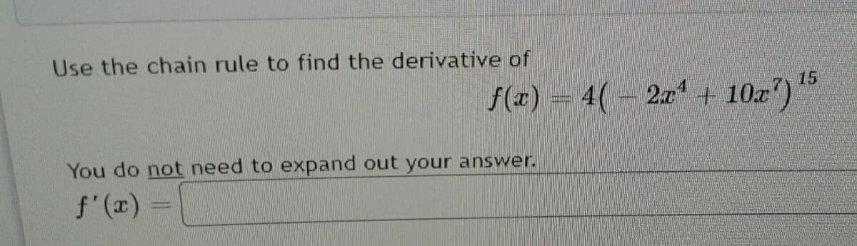 Use the chain rule to find the derivative of
f(x) = 4(- 2a + 10x')*
15
You do not need to expand out your answer.
f'(x)=
