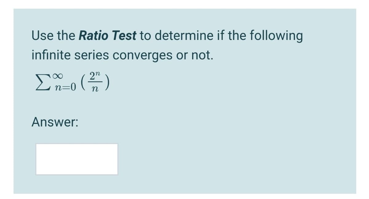 Use the Ratio Test to determine if the following
infinite series converges or not.
2"
n=0
Answer:

