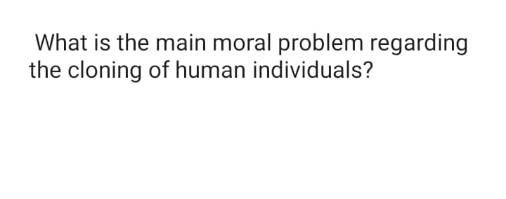 What is the main moral problem regarding
the cloning of human individuals?
