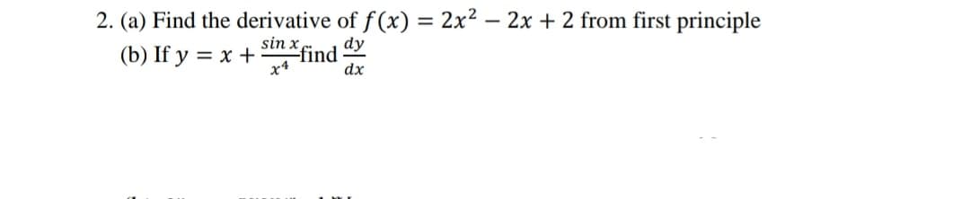 2. (a) Find the derivative of f(x) = 2x² – 2x + 2 from first principle
sin x
(b) If y = x +
find
x4
dx
