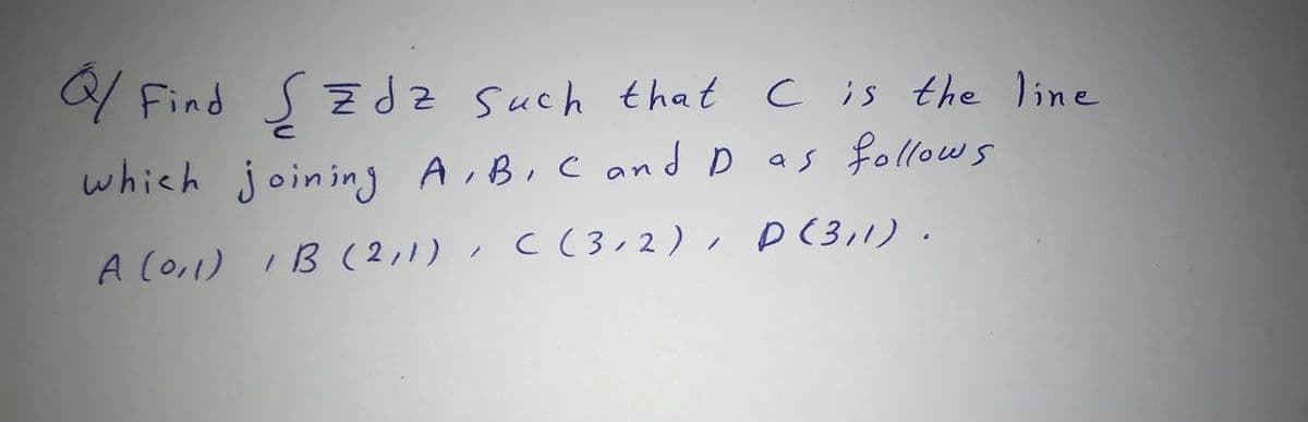 Y Find sZdz Such that c is the line
which joining A,BiC andD as follows
A (0,1) IB (2,1),C(3,2), P(3,1) .
D (3,1)
