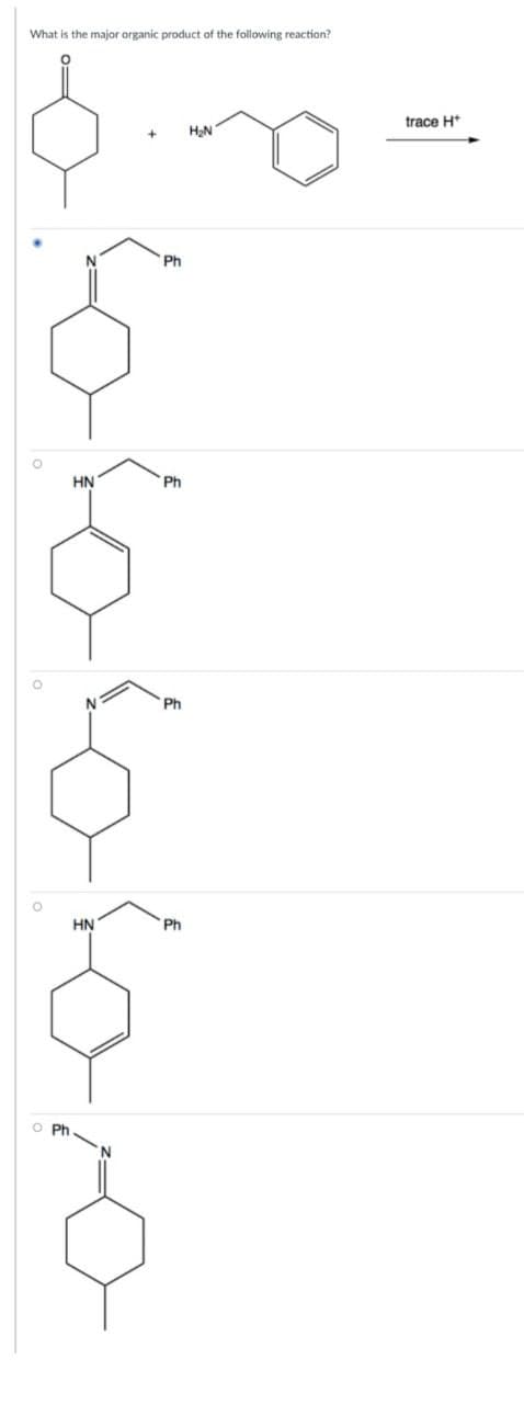 What is the major organic product of the following reaction?
trace H*
H2N
Ph
HN
Ph
Ph
HN
Ph
O Ph
