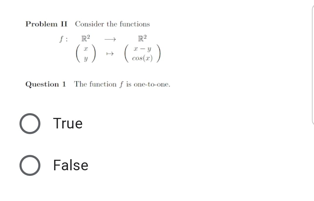Problem II
Consider the functions
f :
R?
R?
(;)
( cos(r)
Question 1
The function f is one-to-one.
O True
O False
