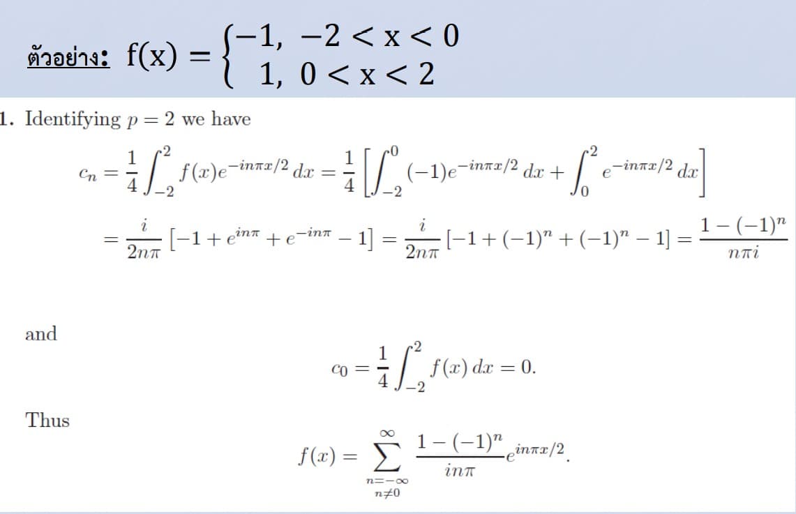 (-1, —2 <х <0
1, 0 <x < 2
|
ตัวอย่าง: f(x)
1. Identifying p = 2 we have
1
dar =
f (x)e-inrx/2,
-intr/2 d.x +
,-inrx/2
e
Cn
(-1)e¯
dx
-2
-2
1- (-1)"
1] = -1+(-1)" + (-1)" – 1] =
2nt
inn
-1+en* +e-inn
2nt
and
-2
| f(x) dæ
CO =
= 0.
-2
Thus
1- (-1)" inns/2.
f(x) = E
%3D
inT
n=-00
n#0
