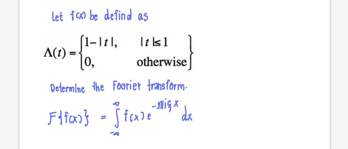 let fco be defind as
1-Itl,
It |s1
A(t) =-
0,
otherwise
Determine the Fourier transform-
Sfcxle
