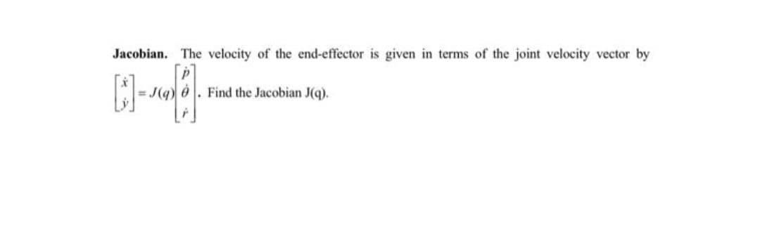 Jacobian. The velocity of the end-effector is given in terms of the joint velocity vector by
= J(g
Find the Jacobian J(q).
