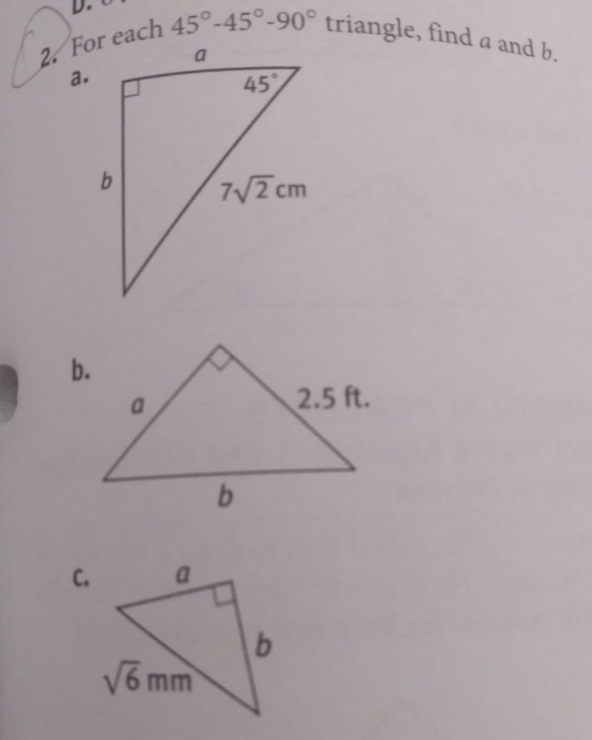 2. For each 45°-45°-90° triangle, find a and b.
a
a.
45°
7/2 cm
b.
2.5 ft.
C.
b
V6 mm
