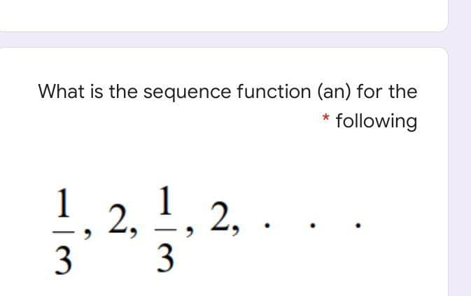 What is the sequence function (an) for the
* following
1
2,
1
2,
3
3
