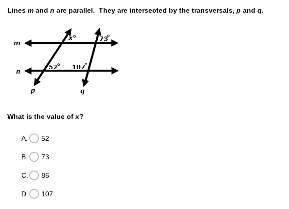 Lines m and n are parallel. They are intersected by the transversals, p and q.
%23
m
52°
107
What is the value of x?
А.
52
В.
73
C.
86
107
