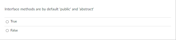 Interface methods are by default 'public' and 'abstract'
True
O False
