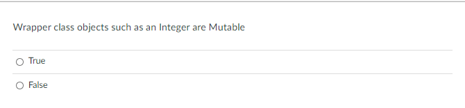 Wrapper class objects such as an Integer are Mutable
True
False
