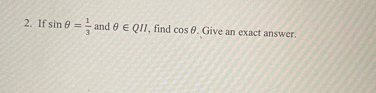 2. If sin 0 =÷ and 0 E QII, find cos 0. Give an exact answer.
3
