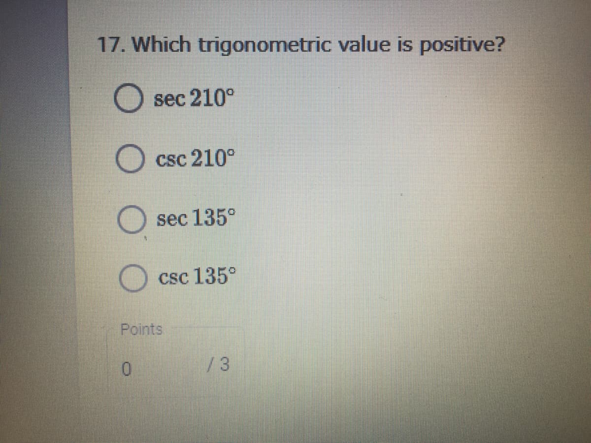 17. Which trigonometric value is positive?
sec 210°
csc 210°
sec 135°
csc 135°
Points
/3
