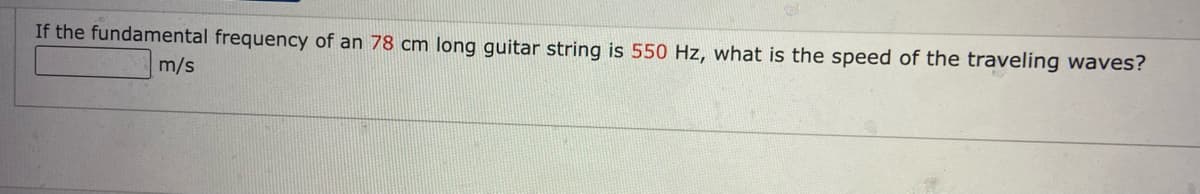 If the fundamental frequency of an 78 cm long guitar string is 550 Hz, what is the speed of the traveling waves?
m/s
