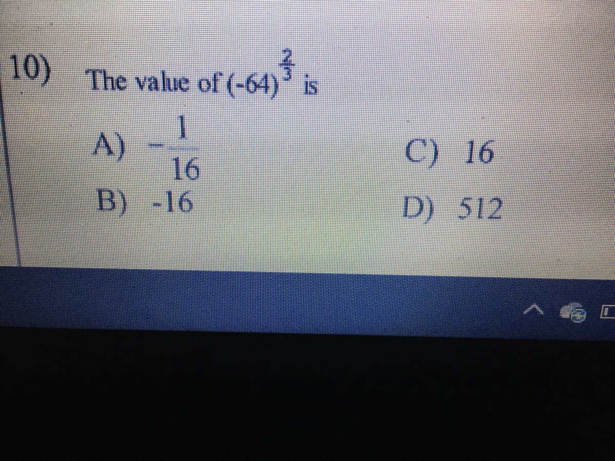 10) The value of (-64) is
A)
16
B) -16
C) 16
D) 512
