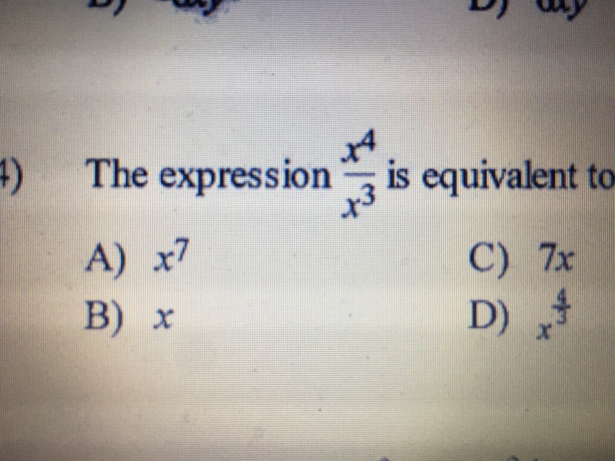 x4
The expression is equivalent to
A) x7
C) 7x
D) 4
B) х

