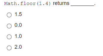 Math.floor (1.4) returns
О 1.5
O 0.0
О 1.0
O 2.0
