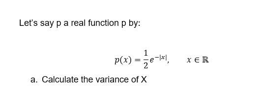 Let's say p a real function p by:
1
P(x) =
2
x E R
a. Calculate the variance of X
