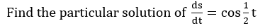 ds
Find the particular solution of
dt
= cos-t
2