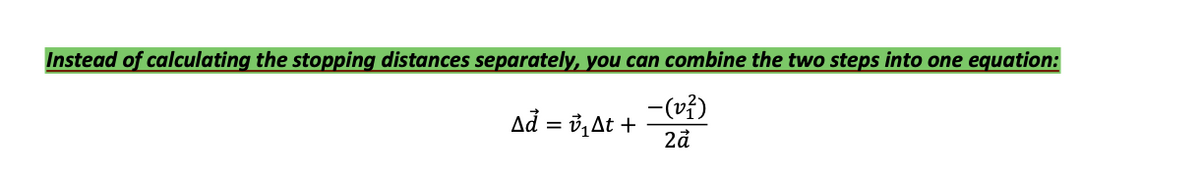 Instead of calculating the stopping distances separately, you can combine the two steps into one equation:
-(v?)
Ad = v,At +
2å
