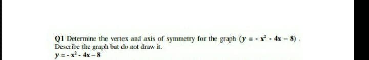 QI Determine the vertex and axis of symmetry for the graph (y = - x - 4x - 8).
Describe the graph but do not draw it.
y =- x- 4x – 8
