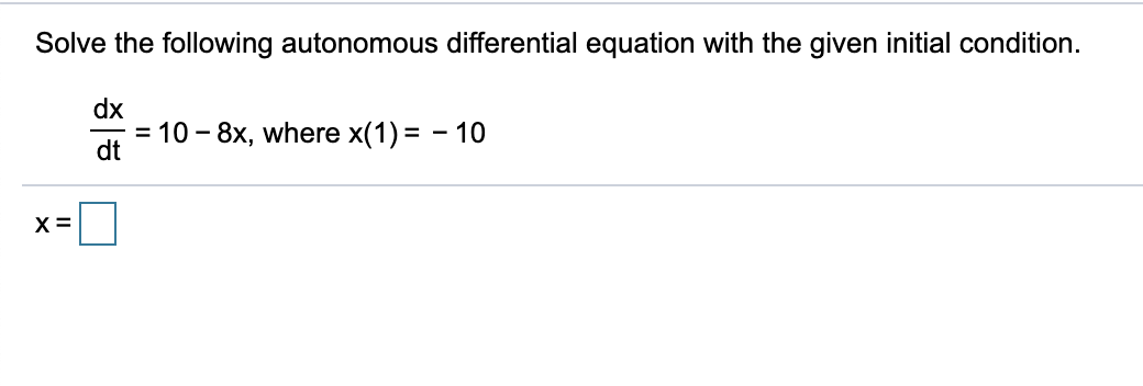 Solve the following autonomous differential equation with the given initial condition.
dx
10 - 8x, where x(1) = - 10
dt
X =
