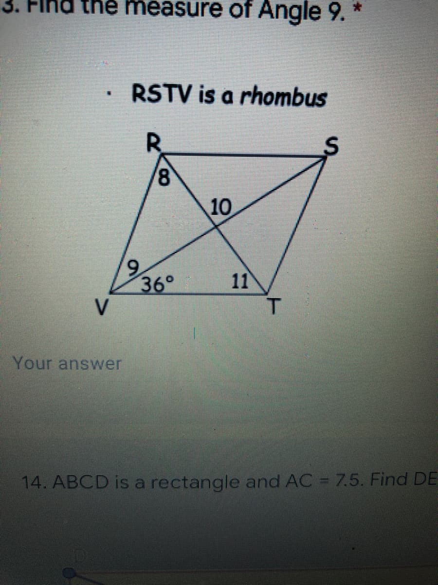 3. Find the measure of Angle 9.
RSTV is a rhombus
R
10
36°
V
11
Your answer
14. ABCD is a rectangle and AC = 7.5. Find DE
