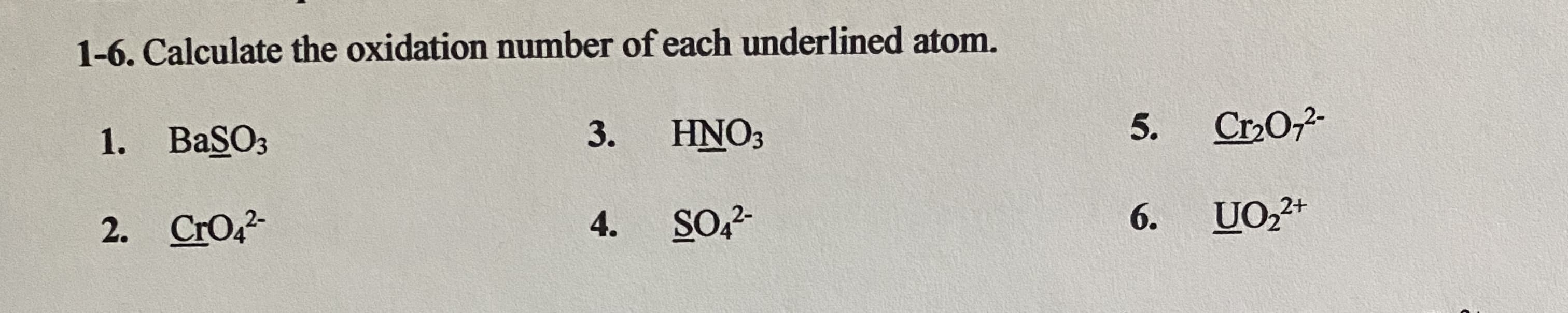 1-6. Calculate the oxidation number of each underlined atom.
1. BaSO3
3.
HNO3
5.
Cr02-
2+
2. CrO
4.
SO2-
6.
