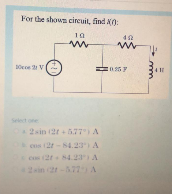 For the shown circuit, find i(t):
10
10cos 2t V
0.25 F
4 H
(+?)
