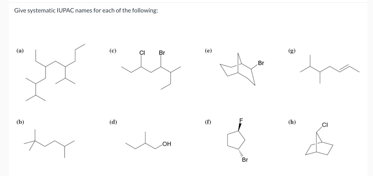 Give systematic IUPAC names for each of the following:
(c)
CI Br
sy res
(a)
(b)
(d)
OH
O
(f)
F
דו
Br
Br
19
(h)
CI