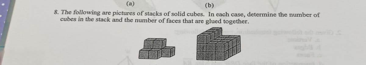 (a)
(b)
8. The following are pictures of stacks of solid cubes. In each case, determine the number of
cubes in the stack and the number of faces that are glued together.
