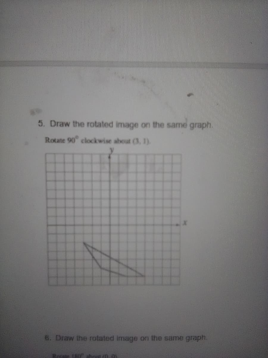 5. Draw the rotated image on the same graph.
Rotate 90 clockwise about (3, 1).
6. Draw the rotated Image on the same graph.
