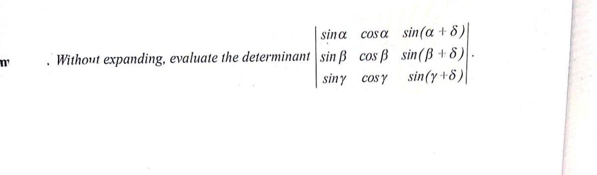 sina cosa sin(a + 8)
Without expanding, evaluate the determinant sin B cos B sin(ß+ 8)
sin(y +8)|
siny cosy
