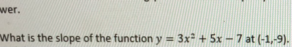 wer.
What is the slope of the function
y
3x + 5x – 7 at (-1,-9).
