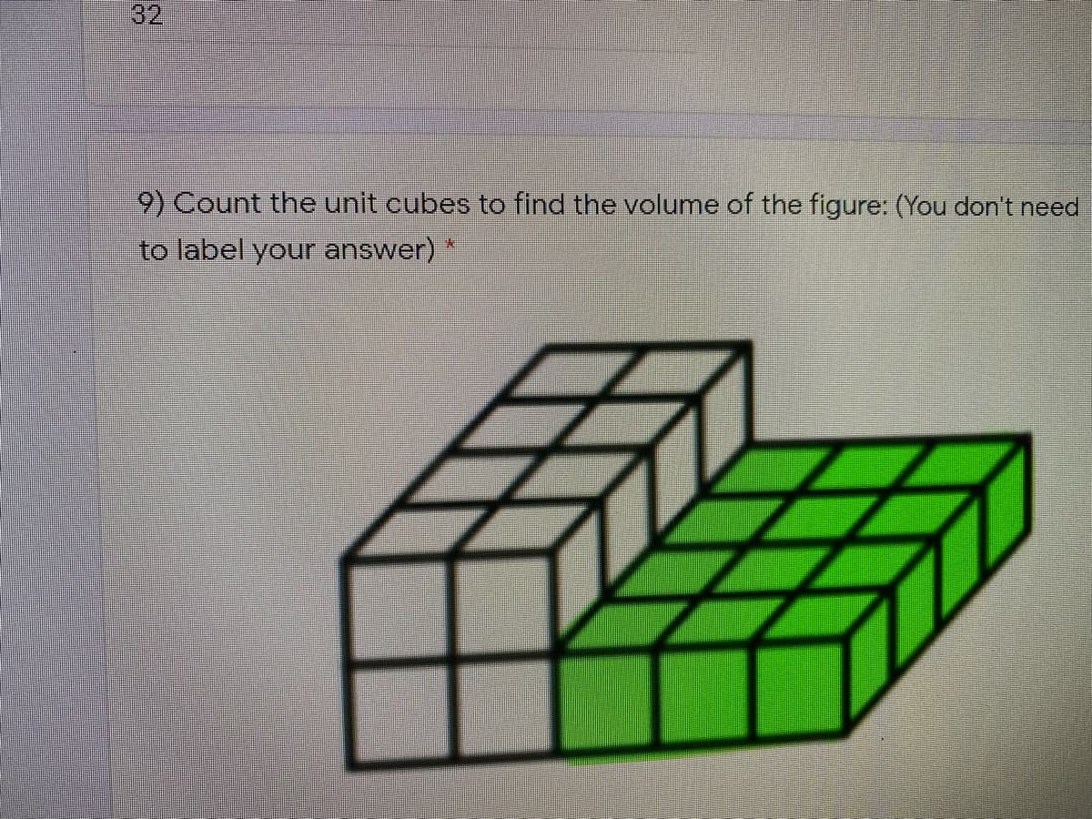 32
9) Count the unit cubes to find the volume of the figure: (You don't need
to label your answer)
