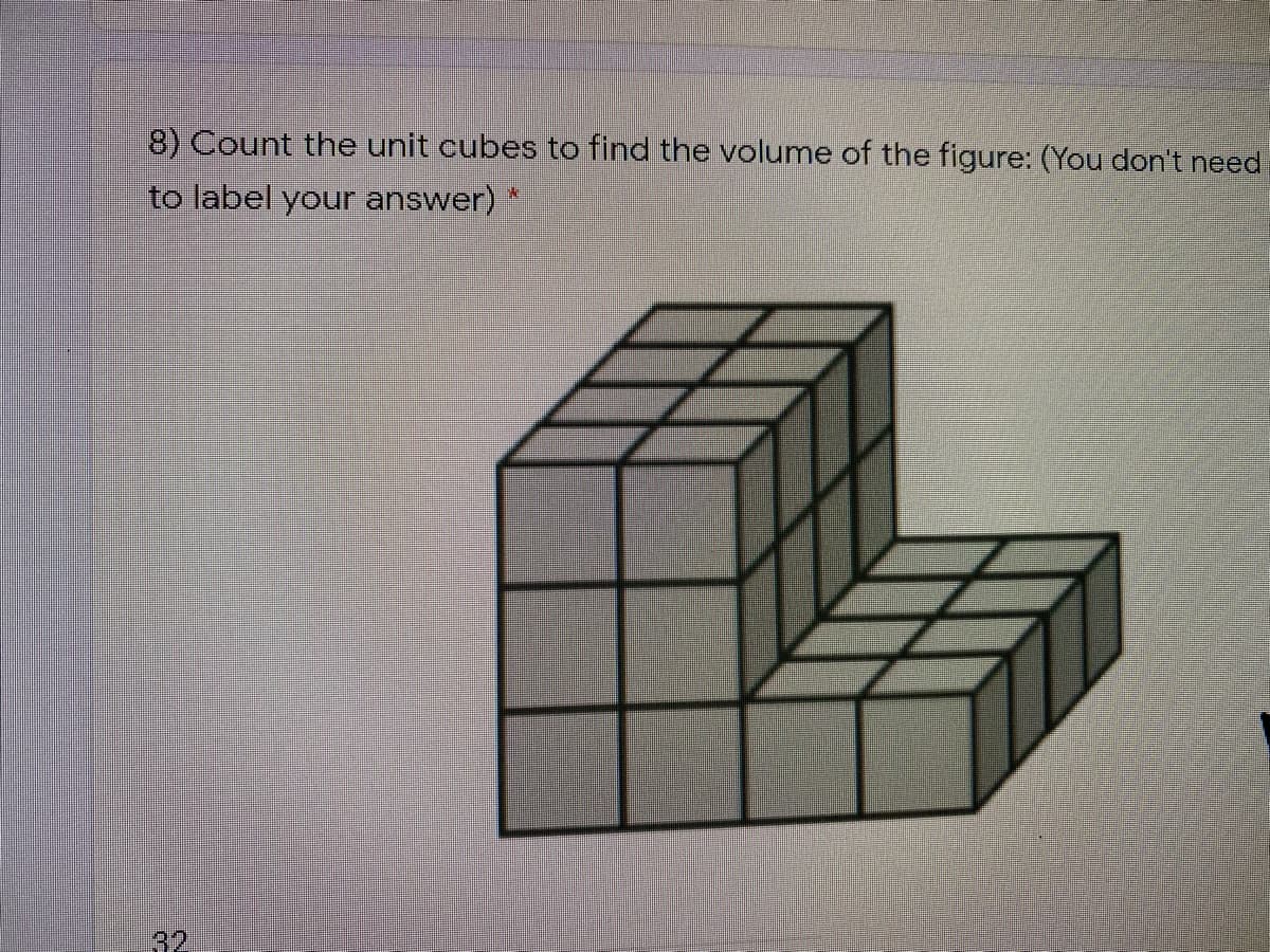 8) Count the unit cubes to find the volume of the figure: (You don't need
to label your answer) *
32
12
