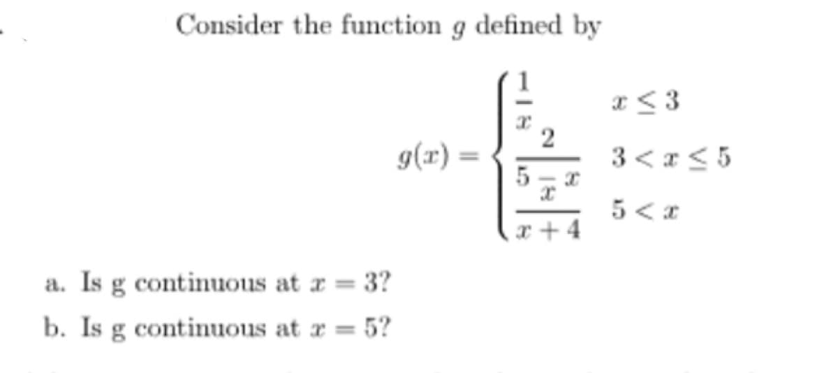 Consider the function g defined by
a. Is g continuous at x = 3?
b. Is g continuous at x = 5?
g(x)=
5
2
x
x +
x <3
3 < x < 5
5<x