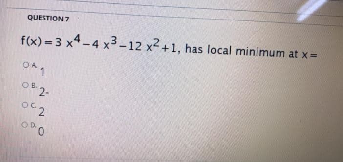 QUESTION 7
f(x) = 3 x4-4 x3 – 12 x2+1, has local minimum at x =
OA.
1
OB 2-
OC.
2.
0.
