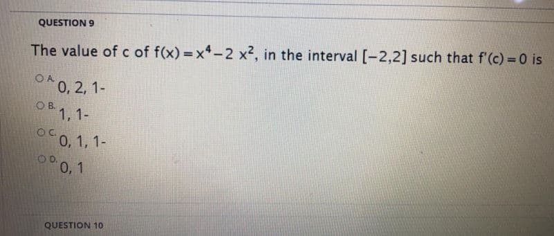 QUESTION 9
The value of c of f(x) =x-2 x2, in the interval [-2,2] such that f'(c) = 0 is
O*0, 2, 1-
OB 1,1-
O0, 1, 1-
OD.
0, 1
QUESTION 1o
