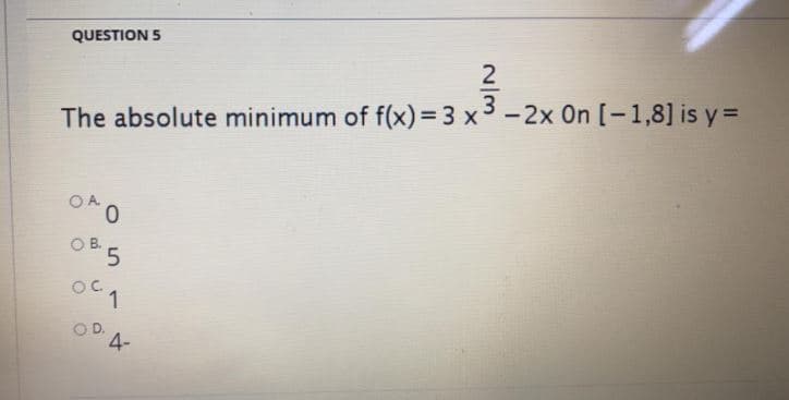 QUESTION 5
2
The absolute minimum of f(x)= 3 x3-2x 0n [-1,8] is y =
OA
OB 5
OC.
OD.
4-
