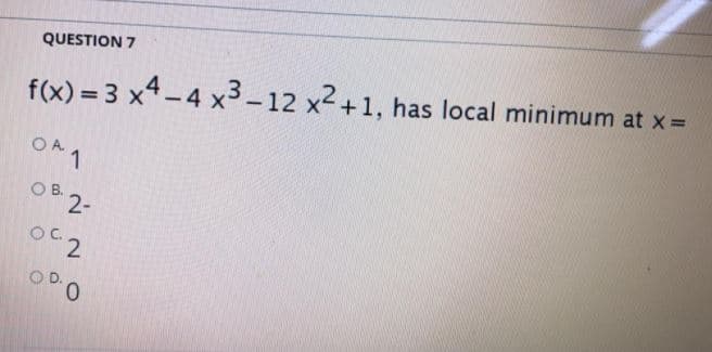 QUESTION 7
f(x) = 3 x4-4 x3-12 x2+1, has local minimum at x=
OA.
1
OB 2-
0.
