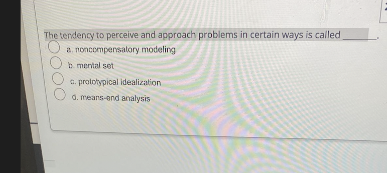 The tendency to perceive and approach problems in certain ways is called
a. noncompensatory modeling
b. mental set
c. prototypical idealization
d. means-end analysis