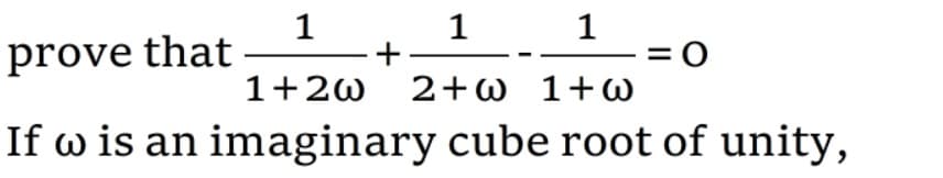 1
+
1+2w 2+w 1+w
1
prove that
1
= 0
If w is an imaginary cube root of unity,
