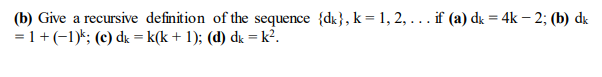 (b) Give a recursive definition of the sequence {dk}, k = 1, 2, ... if (a) dk = 4k – 2; (b) dɛ
= 1+(-1)k; (c) dɛ = k(k + 1); (d) dk =k².
