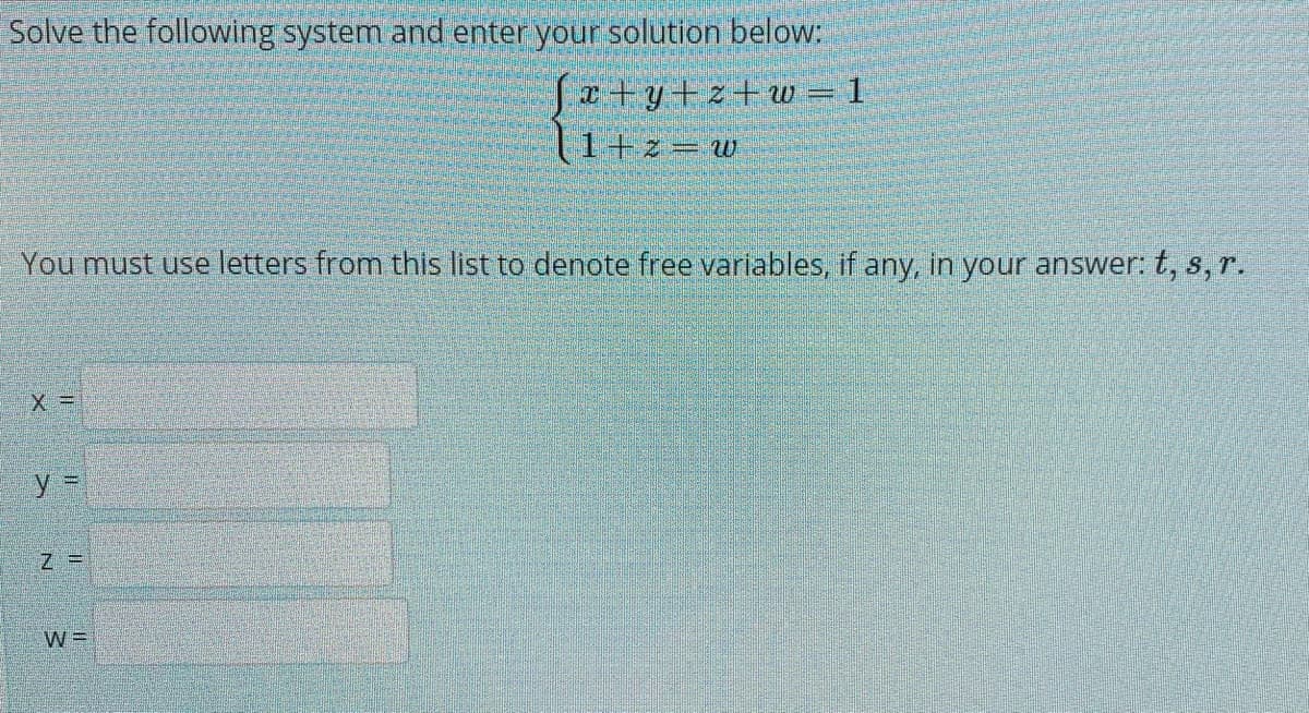 Solve the following system and enter your solution below:
Je+y+z+w = 1
(1+z w
You must use letters from this list to denote free variables, if any, in your answer: t, s, r.
y =

