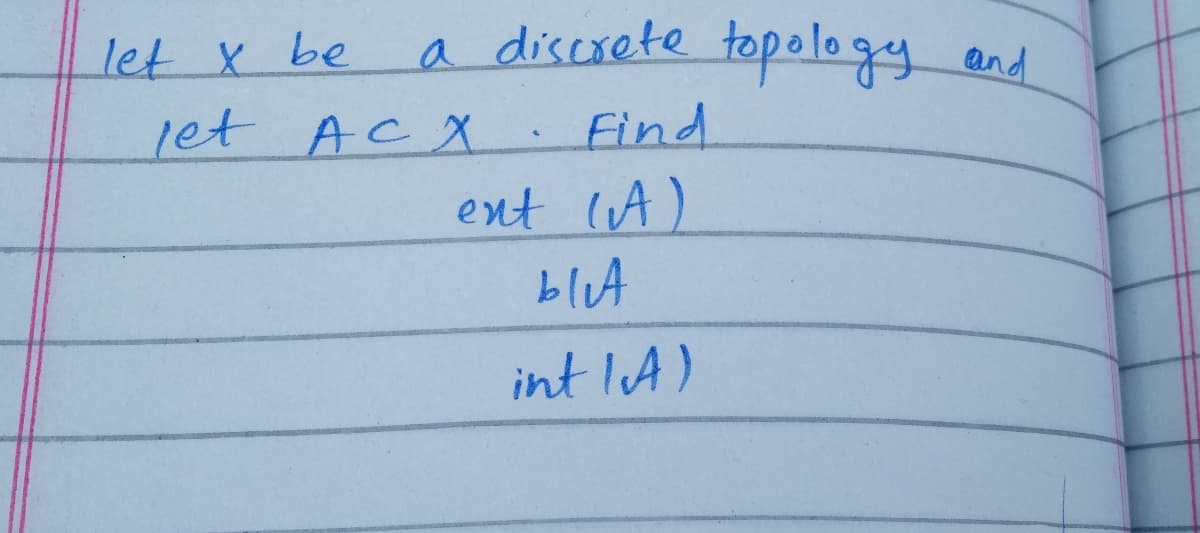 let x be
a discrete topology
and
jet ACX. Find
ent lA)
bluA
int lA)
