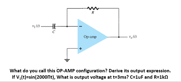 Vj (1)
HE
с
R
Op-amp
v (1)
What do you call this OP-AMP configuration? Derive its output expression.
If V₁(t)=sin(2000nt), What is output voltage at t=3ms? C=1uF and R=1k