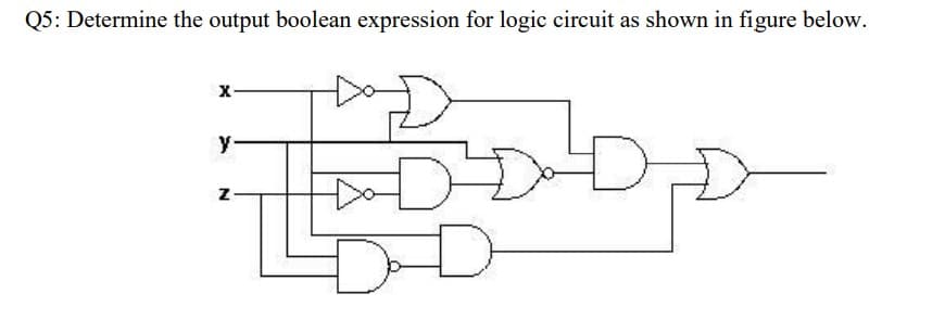 Q5: Determine the output boolean expression for logic circuit as shown in figure below.
x-
y-
D
z-

