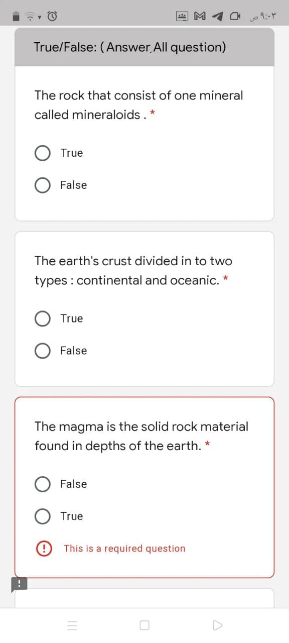 M 4
True/False: (Answer All question)
The rock that consist of one mineral
called mineraloids.
True
False
The earth's crust divided in to two
types : continental and oceanic. *
True
False
The magma is the solid rock material
found in depths of the earth. *
False
True
This is a required question
